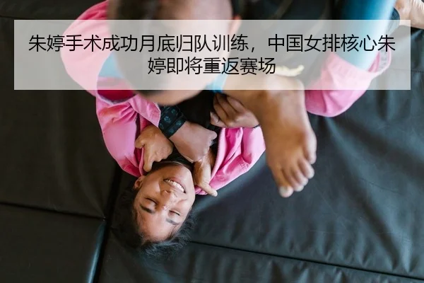 朱婷手术成功月底归队训练，中国女排核心朱婷即将重返赛场